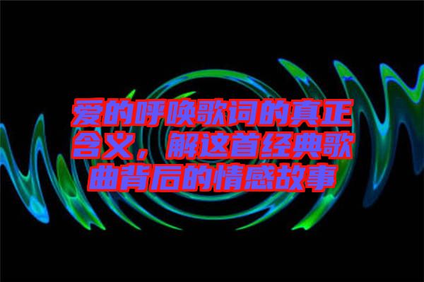 愛的呼喚歌詞的真正含義，解這首經(jīng)典歌曲背后的情感故事