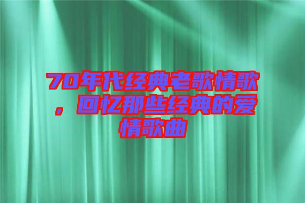 70年代經(jīng)典老歌情歌，回憶那些經(jīng)典的愛情歌曲