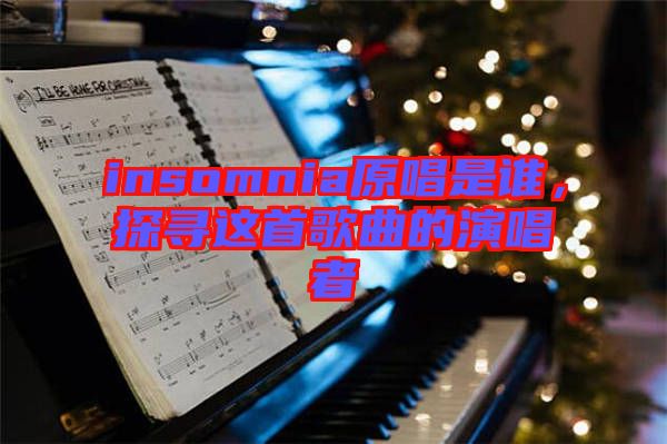 insomnia原唱是誰(shuí)，探尋這首歌曲的演唱者