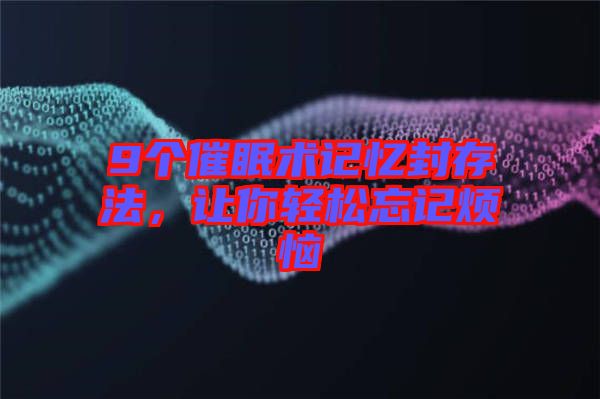 9個催眠術(shù)記憶封存法，讓你輕松忘記煩惱