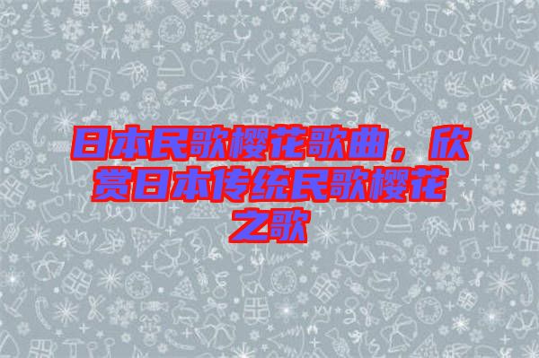 日本民歌櫻花歌曲，欣賞日本傳統(tǒng)民歌櫻花之歌