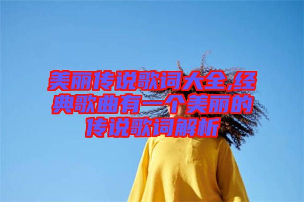 美麗傳說歌詞大全,經(jīng)典歌曲有一個(gè)美麗的傳說歌詞解析