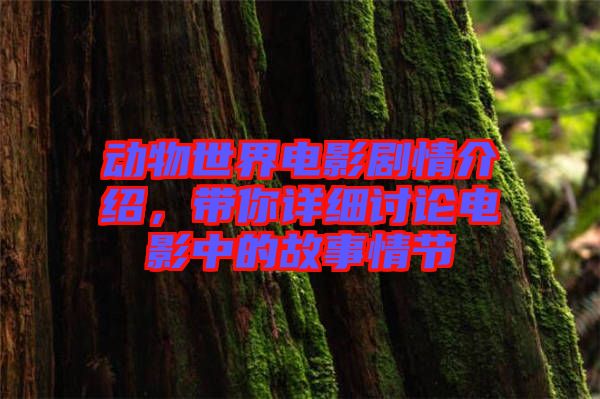 動(dòng)物世界電影劇情介紹，帶你詳細(xì)討論電影中的故事情節(jié)