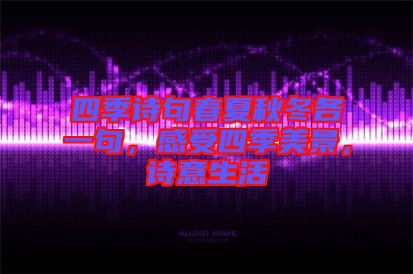 四季詩(shī)句春夏秋冬各一句，感受四季美景，詩(shī)意生活