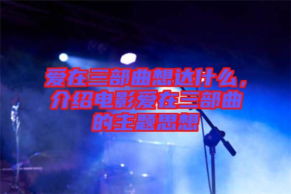 愛在三部曲想達(dá)什么，介紹電影愛在三部曲的主題思想