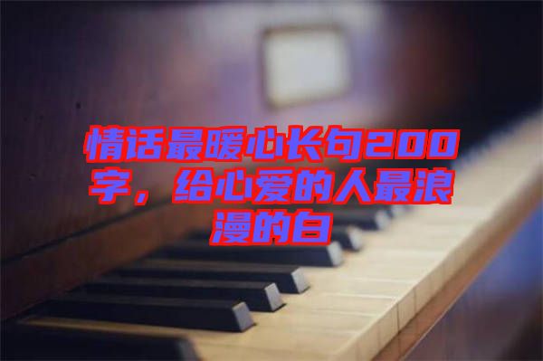 情話最暖心長(zhǎng)句200字，給心愛(ài)的人最浪漫的白