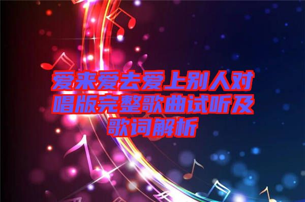 愛來愛去愛上別人對(duì)唱版完整歌曲試聽及歌詞解析