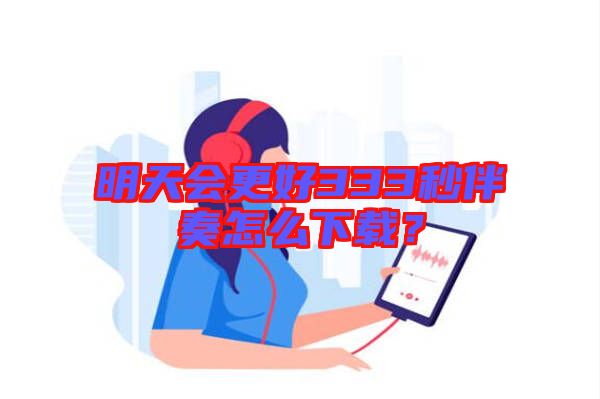 明天會(huì)更好333秒伴奏怎么下載？