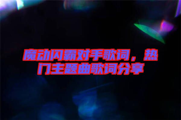 魔動(dòng)閃霸對(duì)手歌詞，熱門主題曲歌詞分享