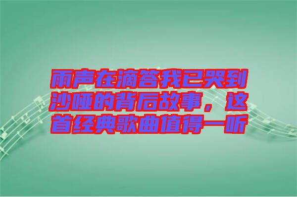 雨聲在滴答我已哭到沙啞的背后故事，這首經(jīng)典歌曲值得一聽(tīng)