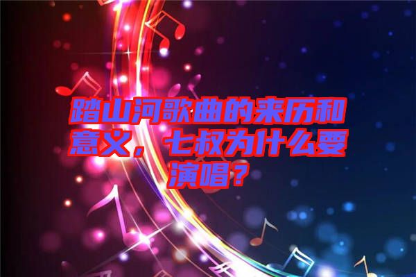 踏山河歌曲的來歷和意義，七叔為什么要演唱？