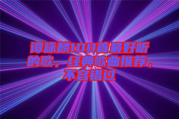 譚詠麟100首最好聽(tīng)的歌，經(jīng)典歌曲推薦，不容錯(cuò)過(guò)