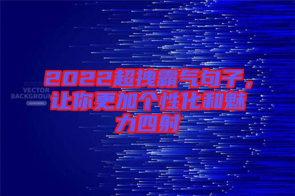 2022超拽霸氣句子，讓你更加個性化和魅力四射