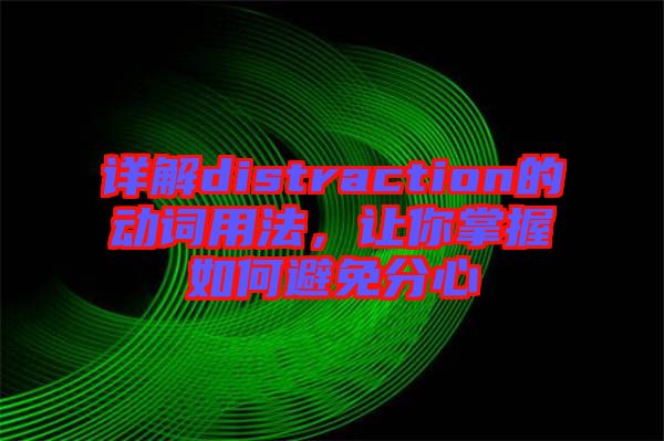 詳解distraction的動(dòng)詞用法，讓你掌握如何避免分心