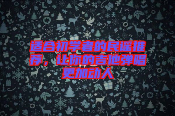 適合初學(xué)者的民謠推薦，讓你的吉他彈唱更加動人