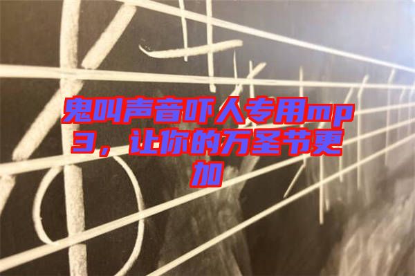 鬼叫聲音嚇人專用mp3，讓你的萬圣節(jié)更加