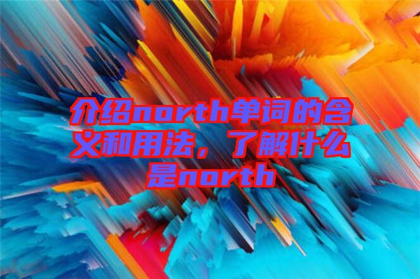 介紹north單詞的含義和用法，了解什么是north