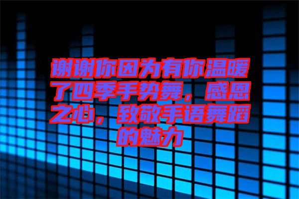 謝謝你因為有你溫暖了四季手勢舞，感恩之心，致敬手語舞蹈的魅力