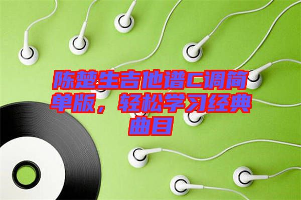 陳楚生吉他譜C調(diào)簡(jiǎn)單版，輕松學(xué)習(xí)經(jīng)典曲目