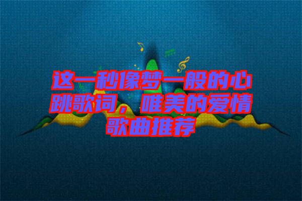 這一秒像夢(mèng)一般的心跳歌詞，唯美的愛情歌曲推薦