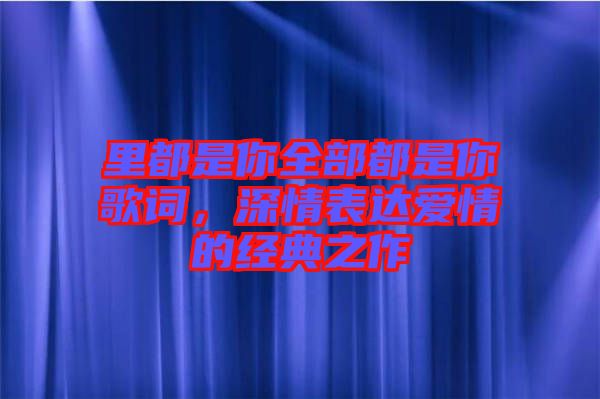 里都是你全部都是你歌詞，深情表達愛情的經(jīng)典之作