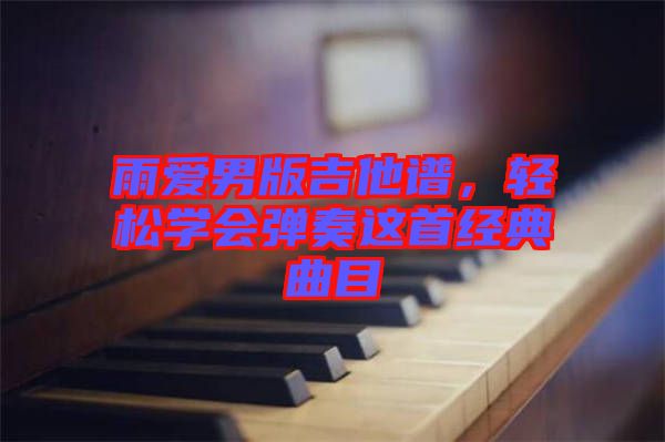 雨愛男版吉他譜，輕松學(xué)會(huì)彈奏這首經(jīng)典曲目