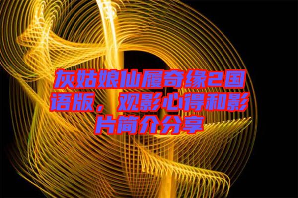 灰姑娘仙履奇緣2國語版，觀影心得和影片簡(jiǎn)介分享