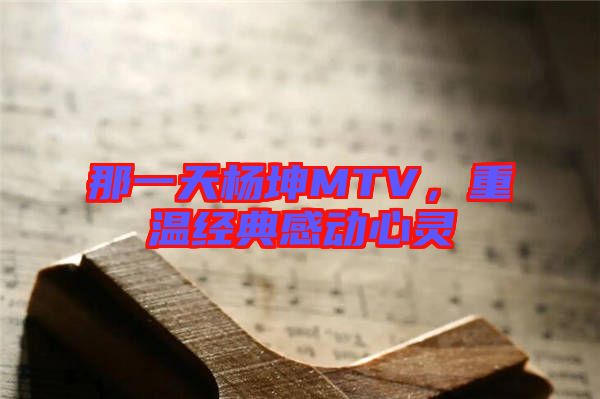 那一天楊坤MTV，重溫經(jīng)典感動心靈