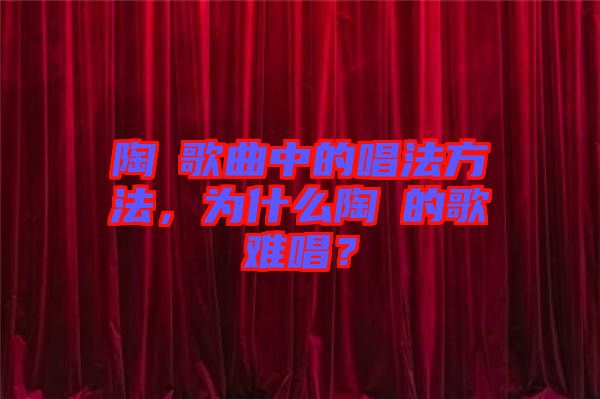 陶喆歌曲中的唱法方法，為什么陶喆的歌難唱？