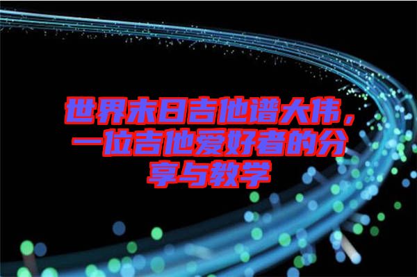 世界末日吉他譜大偉，一位吉他愛好者的分享與教學