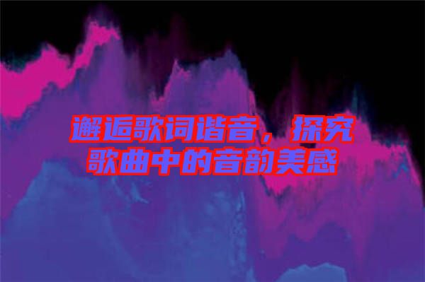 邂逅歌詞諧音，探究歌曲中的音韻美感