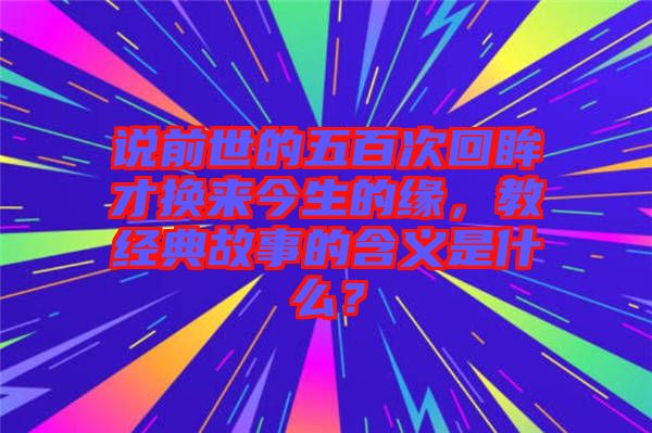 說前世的五百次回眸才換來今生的緣，教經(jīng)典故事的含義是什么？