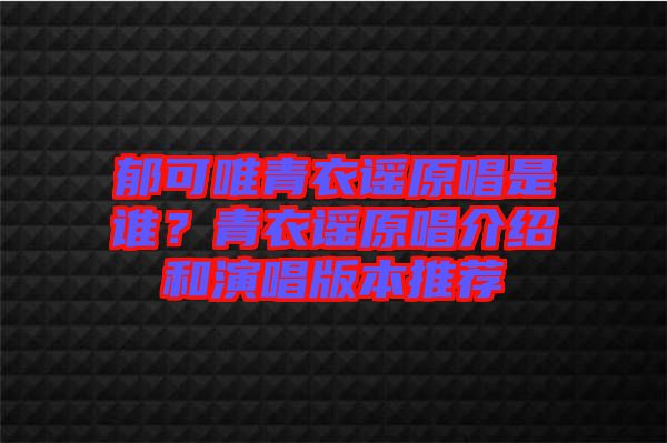 郁可唯青衣謠原唱是誰？青衣謠原唱介紹和演唱版本推薦