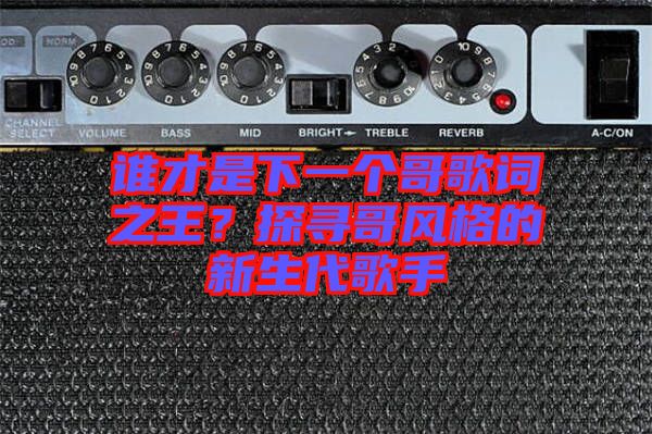 誰才是下一個哥歌詞之王？探尋哥風格的新生代歌手