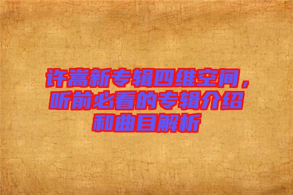 許嵩新專輯四維空間，聽前必看的專輯介紹和曲目解析