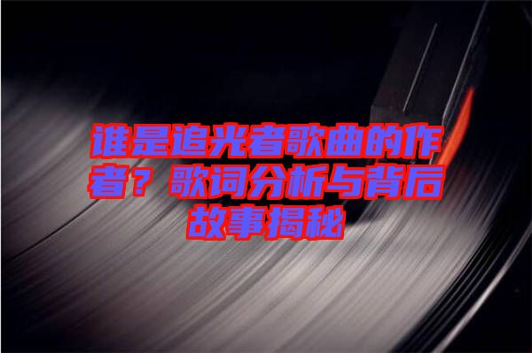 誰是追光者歌曲的作者？歌詞分析與背后故事揭秘