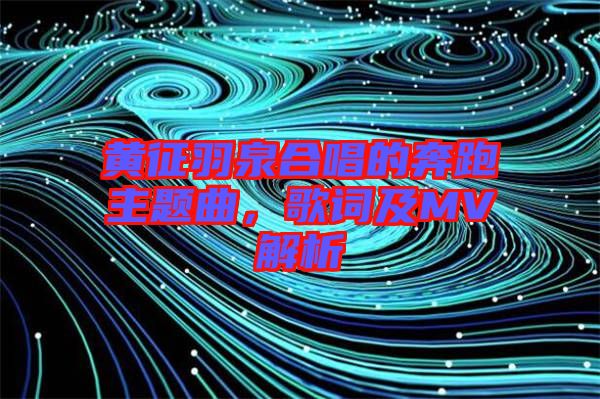 黃征羽泉合唱的奔跑主題曲，歌詞及MV解析