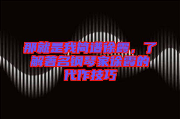 那就是我簡譜徐霞，了解著名鋼琴家徐霞的代作技巧