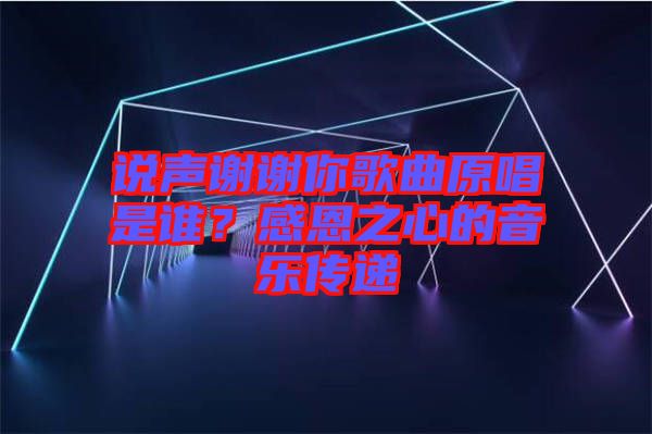 說聲謝謝你歌曲原唱是誰？感恩之心的音樂傳遞