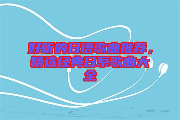 好聽的日語歌曲推薦，精選經(jīng)典日系歌曲大全