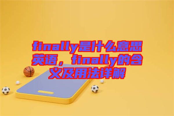 finally是什么意思英語，finally的含義及用法詳解