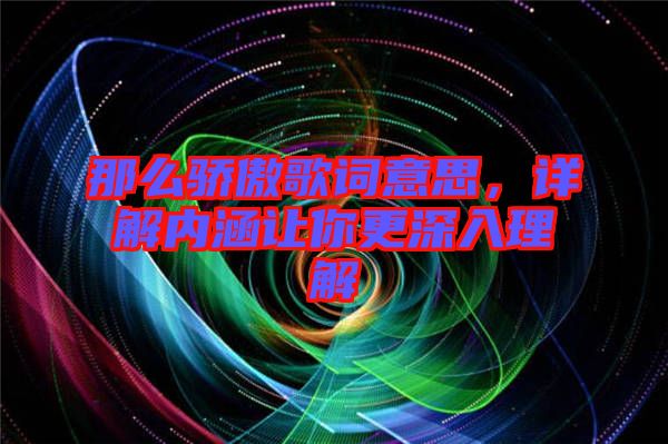 那么驕傲歌詞意思，詳解內(nèi)涵讓你更深入理解