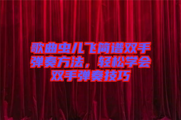 歌曲蟲兒飛簡譜雙手彈奏方法，輕松學(xué)會雙手彈奏技巧