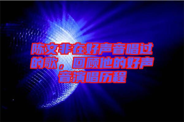 陳文非在好聲音唱過的歌，回顧他的好聲音演唱歷程