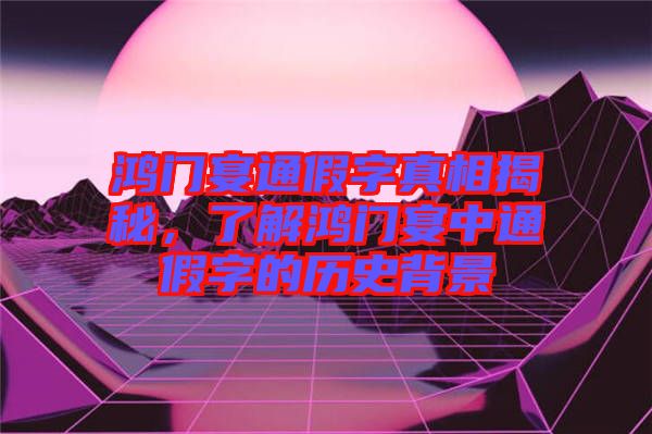 鴻門(mén)宴通假字真相揭秘，了解鴻門(mén)宴中通假字的歷史背景