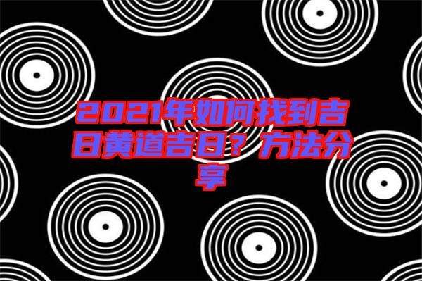 2021年如何找到吉日黃道吉日？方法分享