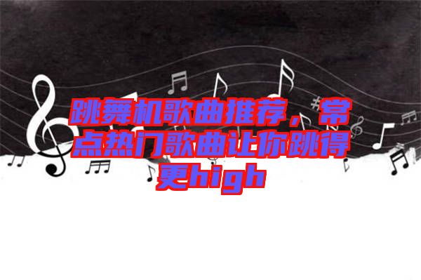 跳舞機歌曲推薦，常點熱門歌曲讓你跳得更high