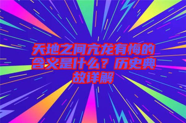 天地之間亢龍有悔的含義是什么？歷史典故詳解