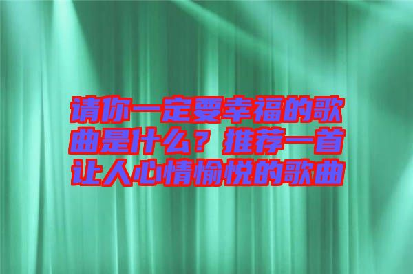 請你一定要幸福的歌曲是什么？推薦一首讓人心情愉悅的歌曲