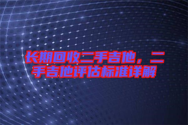 長期回收二手吉他，二手吉他評估標準詳解